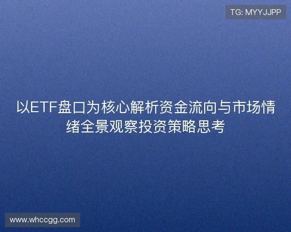 以ETF盘口为核心解析资金流向与市场情绪全景观察投资策略思考 以ETF盘口为核心解析资金流向与市场情绪全景观察投资策略思考